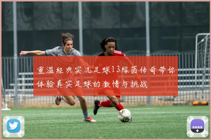 重温经典实况足球13绿茵传奇带你体验真实足球的激情与挑战