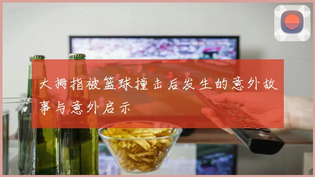 大拇指被篮球撞击后发生的意外故事与意外启示