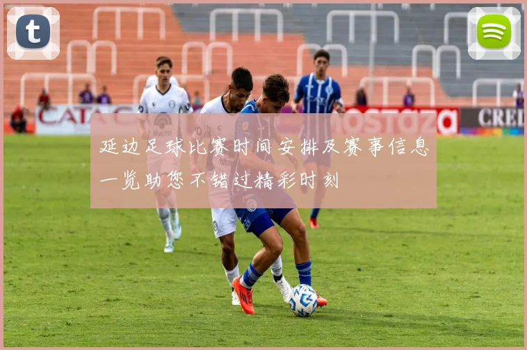 延边足球比赛时间安排及赛事信息一览助您不错过精彩时刻