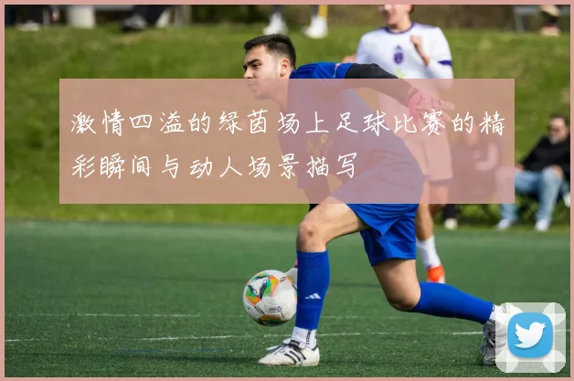 激情四溢的绿茵场上足球比赛的精彩瞬间与动人场景描写